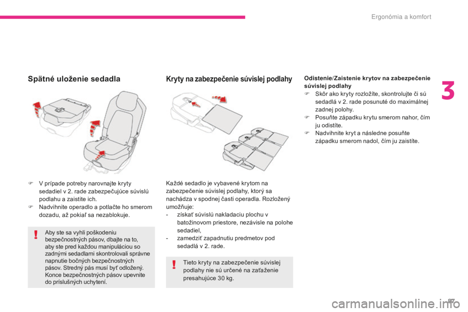 CITROEN C4 SPACETOURER 2018  Návod na použitie (in Slovak) 87
C4-Picasso-II_sk_Chap03_ergonomie-confort_ed02-2016
Spätné uloženie sedadla
Aby ste sa vyhli poškodeniu 
bezpečnostných pásov, dbajte na to, 
aby ste pred každou manipuláciou so 
zadnými 