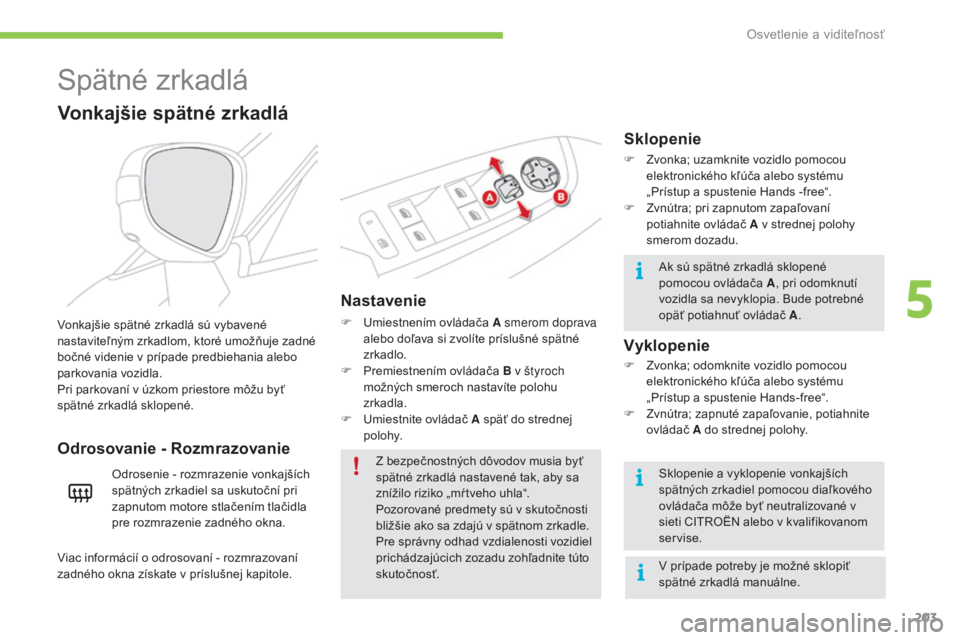 CITROEN C4 SPACETOURER 2016 Návod na použitie (in Slovak) 203
C4-Picasso-II_sk_Chap05_eclairage-visibilite_ed01-2016
Spätné zrkadlá
Nastavenie
F Umiestnením ovládača A smerom doprava alebo doľava si zvolíte príslušné spätné
zrkadlo.
F
P
remi CITROEN C4 SPACETOURER 2016 Návod na použitie (in Slovak) 203
C4-Picasso-II_sk_Chap05_eclairage-visibilite_ed01-2016
Spätné zrkadlá
Nastavenie
F Umiestnením ovládača A smerom doprava alebo doľava si zvolíte príslušné spätné
zrkadlo.
F
P
remi