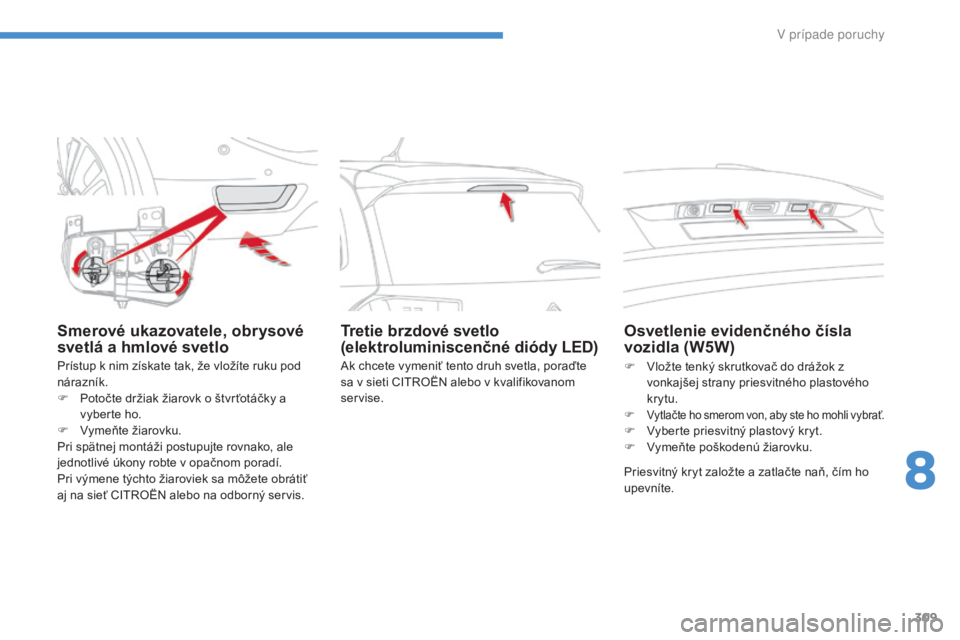 CITROEN C4 SPACETOURER 2016 Návod na použitie (in Slovak) 309
C4-Picasso-II_sk_Chap08_en-cas-panne_ed01-2016
Smerové ukazovatele, obrysové
svetlá a hmlové svetlo
Prístup k nim získate tak, že vložíte ruku pod
nárazník.
F
P
otočte držiak žia CITROEN C4 SPACETOURER 2016 Návod na použitie (in Slovak) 309
C4-Picasso-II_sk_Chap08_en-cas-panne_ed01-2016
Smerové ukazovatele, obrysové
svetlá a hmlové svetlo
Prístup k nim získate tak, že vložíte ruku pod
nárazník.
F
P
otočte držiak žia