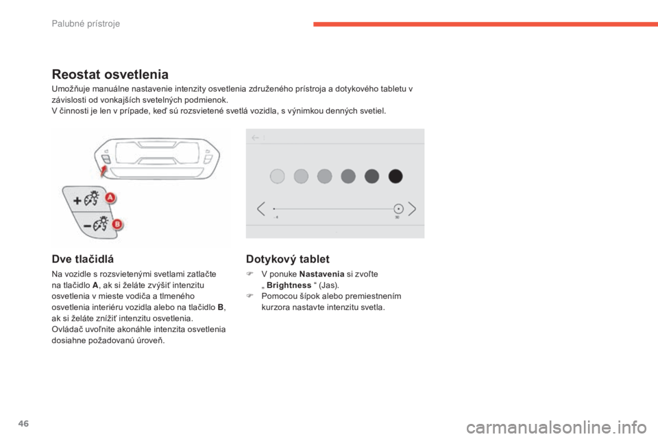 CITROEN C4 SPACETOURER 2016 Návod na použitie (in Slovak) 46
C4-Picasso-II_sk_Chap01_instruments-bord_ed01-2016
Reostat osvetlenia
Umožňuje manuálne nastavenie intenzity osvetlenia združeného prístroja a dotykového tabletu v
závislosti od vonkajší CITROEN C4 SPACETOURER 2016 Návod na použitie (in Slovak) 46
C4-Picasso-II_sk_Chap01_instruments-bord_ed01-2016
Reostat osvetlenia
Umožňuje manuálne nastavenie intenzity osvetlenia združeného prístroja a dotykového tabletu v
závislosti od vonkajší