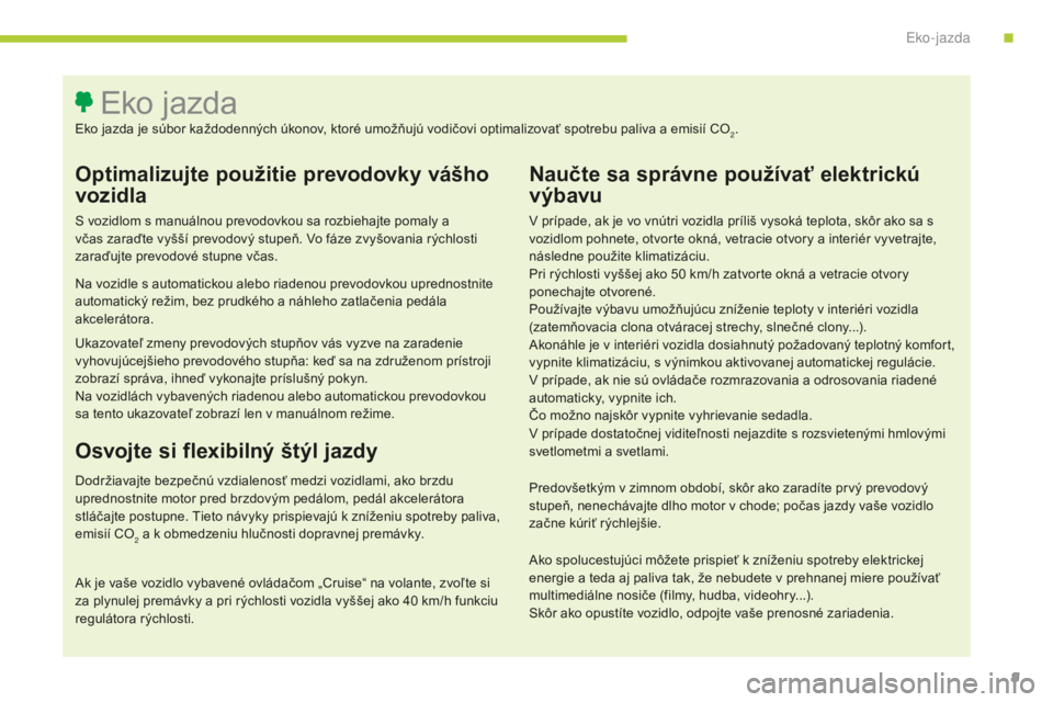 CITROEN C4 SPACETOURER 2015  Návod na použitie (in Slovak) 9
C4-Picasso-II_sk_Chap00c_eco-conduite_ed01-2014
Optimalizujte použitie prevodovky vášho 
vozidla
S vozidlom s manuálnou prevodovkou sa rozbiehajte pomaly a 
včas zaraďte vyšší prevodový st