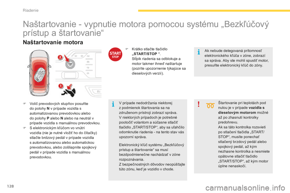 CITROEN C4 SPACETOURER 2015  Návod na použitie (in Slovak) 128
C4-Picasso-II_sk_Chap04_conduite_ed01-2014
Naštartovanie - vypnutie motora pomocou systému „Bezkľúčový 
prístup a štartovanie“
F  volič prevodových stupňov posuňte do polohy N v pr