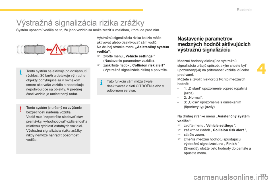 CITROEN C4 SPACETOURER 2015  Návod na použitie (in Slovak) 173
C4-Picasso-II_sk_Chap04_conduite_ed01-2014
výstražná signalizácia rizika zrážky
Systém upozorní vodiča na to, že jeho vozidlo sa môže zraziť s vozidlom, ktoré ide pred ním.
vý
stra