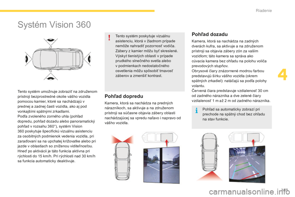 CITROEN C4 SPACETOURER 2015 Návod na použitie (in Slovak) 183
C4-Picasso-II_sk_Chap04_conduite_ed01-2014
Systém vision 360
tento systém umožnuje zobraziť na združenom
prístroji bezprostredné okolie vášho vozidla
pomocou kamier, ktoré sa nachádza CITROEN C4 SPACETOURER 2015 Návod na použitie (in Slovak) 183
C4-Picasso-II_sk_Chap04_conduite_ed01-2014
Systém vision 360
tento systém umožnuje zobraziť na združenom
prístroji bezprostredné okolie vášho vozidla
pomocou kamier, ktoré sa nachádza