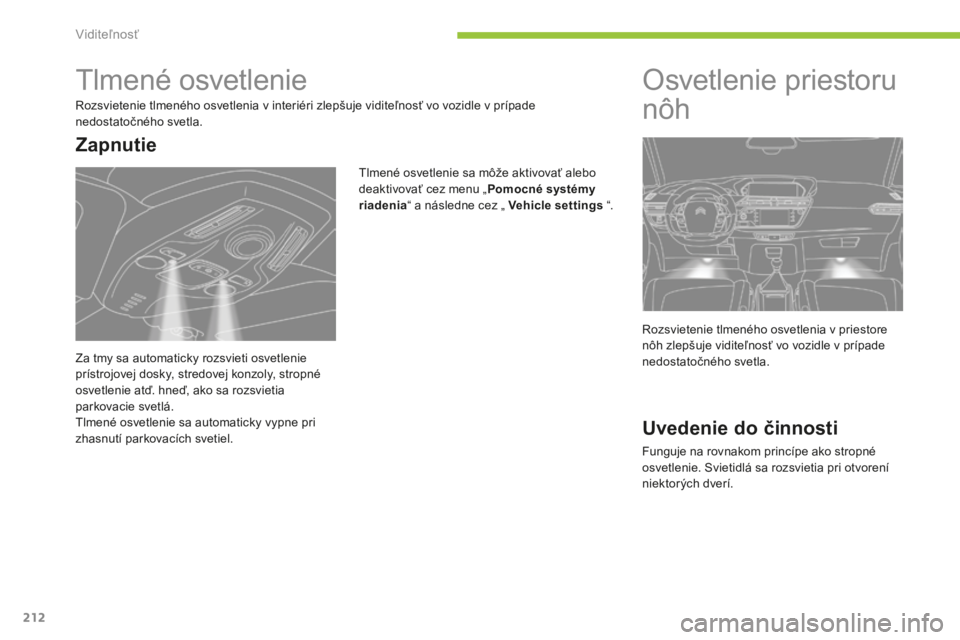 CITROEN C4 SPACETOURER 2015 Návod na použitie (in Slovak) 212
C4-Picasso-II_sk_Chap05_visibilite_ed01-2014
tlmené osvetlenie
rozsvietenie tlmeného osvetlenia v interiéri zlepšuje viditeľnosť vo vozidle v prípade
nedostatočného svetla.
tl
mené osve CITROEN C4 SPACETOURER 2015 Návod na použitie (in Slovak) 212
C4-Picasso-II_sk_Chap05_visibilite_ed01-2014
tlmené osvetlenie
rozsvietenie tlmeného osvetlenia v interiéri zlepšuje viditeľnosť vo vozidle v prípade
nedostatočného svetla.
tl
mené osve