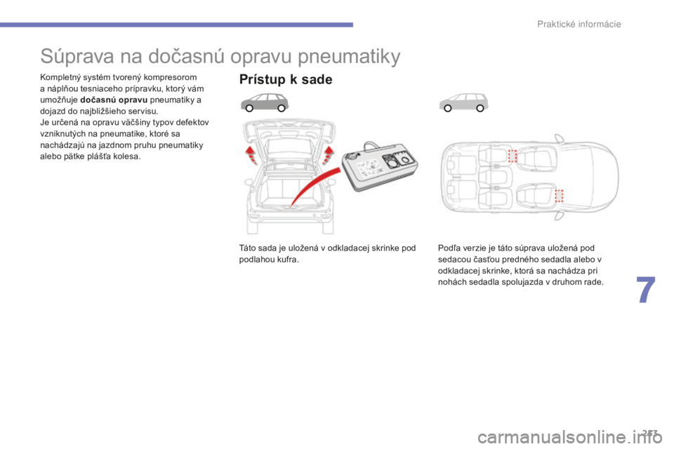 CITROEN C4 SPACETOURER 2015 Návod na použitie (in Slovak) 253
C4-Picasso-II_sk_Chap07_info-pratiques_ed01-2014
táto sada je uložená v odkladacej skrinke pod
podlahou kufra.
ko
mpletný systém tvorený kompresorom
a náplňou tesniaceho prípravku, kto CITROEN C4 SPACETOURER 2015 Návod na použitie (in Slovak) 253
C4-Picasso-II_sk_Chap07_info-pratiques_ed01-2014
táto sada je uložená v odkladacej skrinke pod
podlahou kufra.
ko
mpletný systém tvorený kompresorom
a náplňou tesniaceho prípravku, kto