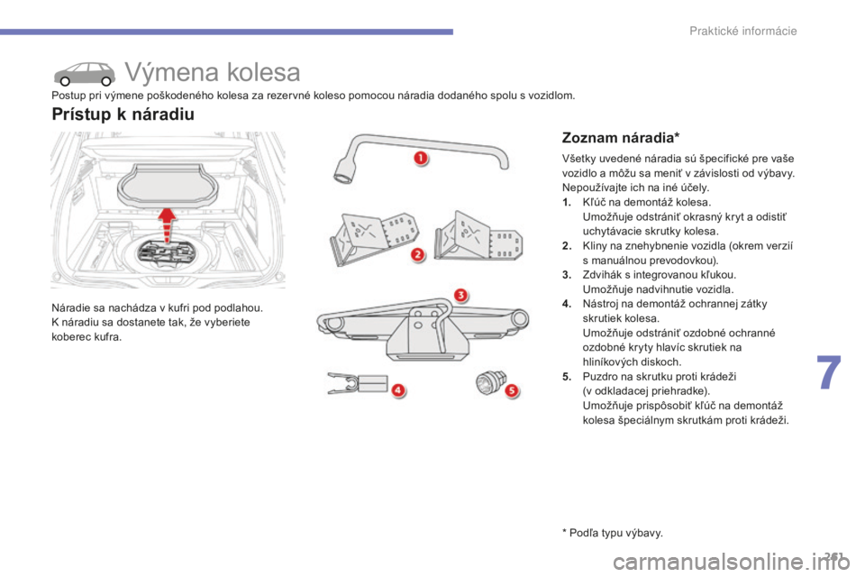 CITROEN C4 SPACETOURER 2015 Návod na použitie (in Slovak) 261
C4-Picasso-II_sk_Chap07_info-pratiques_ed01-2014
výmena kolesa
Náradie sa nachádza v kufri pod podlahou.k náradiu sa dostanete tak, že vyberiete
koberec kufra.
Prístup k náradiu
Zoznam ná CITROEN C4 SPACETOURER 2015 Návod na použitie (in Slovak) 261
C4-Picasso-II_sk_Chap07_info-pratiques_ed01-2014
výmena kolesa
Náradie sa nachádza v kufri pod podlahou.k náradiu sa dostanete tak, že vyberiete
koberec kufra.
Prístup k náradiu
Zoznam ná