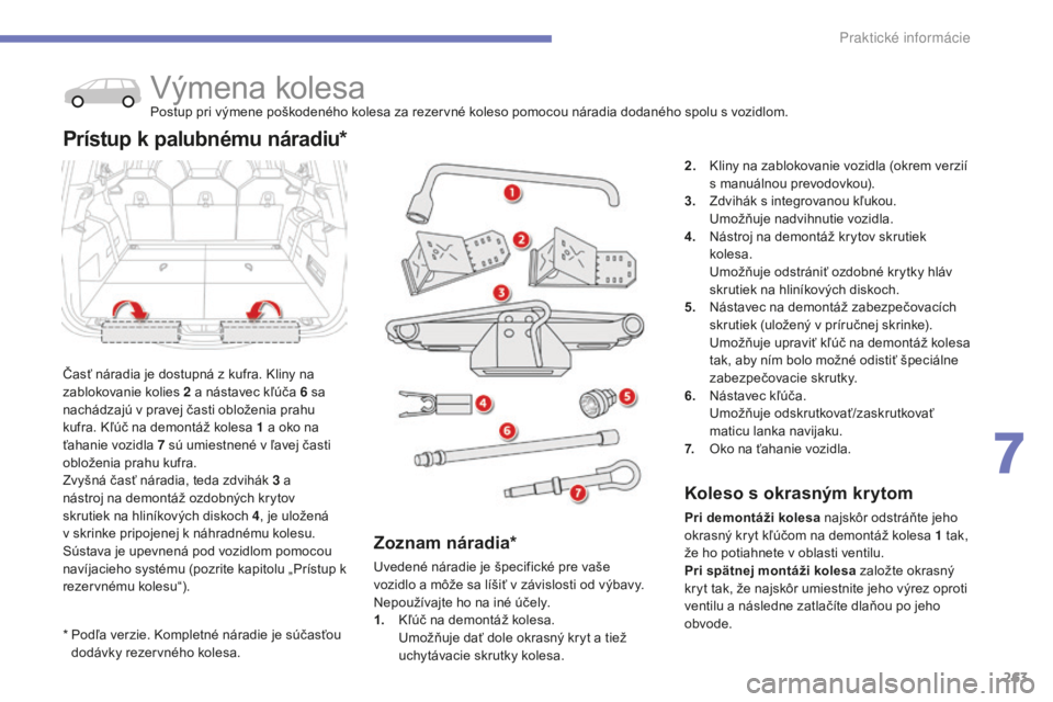 CITROEN C4 SPACETOURER 2015 Návod na použitie (in Slovak) 263
C4-Picasso-II_sk_Chap07_info-pratiques_ed01-2014
* Podľa verzie. ko mpletné náradie je súčasťou
dodávky rezervného kolesa.
výmena kolesaPostup pri výmene poškodeného kolesa za rezerv CITROEN C4 SPACETOURER 2015 Návod na použitie (in Slovak) 263
C4-Picasso-II_sk_Chap07_info-pratiques_ed01-2014
* Podľa verzie. ko mpletné náradie je súčasťou
dodávky rezervného kolesa.
výmena kolesaPostup pri výmene poškodeného kolesa za rezerv