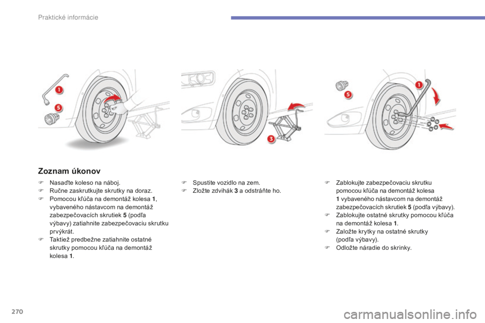 CITROEN C4 SPACETOURER 2015 Návod na použitie (in Slovak) 270
C4-Picasso-II_sk_Chap07_info-pratiques_ed01-2014
F Spustite vozidlo na zem.
F Z ložte zdvihák 3
a odstráňte ho. F Z
ablokujte zabezpečovaciu skrutku
pomocou kľúča na demontáž kolesa CITROEN C4 SPACETOURER 2015 Návod na použitie (in Slovak) 270
C4-Picasso-II_sk_Chap07_info-pratiques_ed01-2014
F Spustite vozidlo na zem.
F Z ložte zdvihák 3
a odstráňte ho. F Z
ablokujte zabezpečovaciu skrutku
pomocou kľúča na demontáž kolesa
