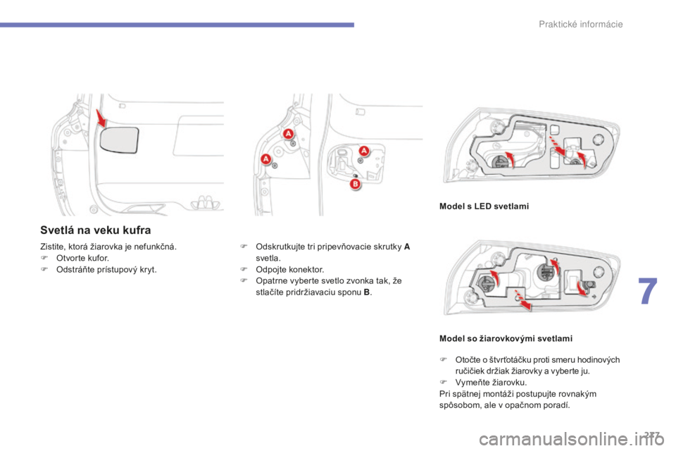 CITROEN C4 SPACETOURER 2015 Návod na použitie (in Slovak) 277
C4-Picasso-II_sk_Chap07_info-pratiques_ed01-2014
Svetlá na veku kufra
Model s LED svetlami
Zistite, ktorá žiarovka je nefunkčná.
F
O
tvorte kufor.
F
O
dstráňte prístupový kryt.
Mode CITROEN C4 SPACETOURER 2015 Návod na použitie (in Slovak) 277
C4-Picasso-II_sk_Chap07_info-pratiques_ed01-2014
Svetlá na veku kufra
Model s LED svetlami
Zistite, ktorá žiarovka je nefunkčná.
F
O
tvorte kufor.
F
O
dstráňte prístupový kryt.
Mode