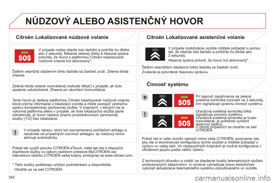 CITROEN C4 SPACETOURER 2015 Návod na použitie (in Slovak) 342
C4-Picasso-II_sk_Chap10a_Bta_ed01-2014
NÚDZOVý ALEBO ASISTENČN ý HOVOR
Citroën Lokalizované núdzové volanie
v prípade núdze stlačte toto tlačidlo a pridržte ho dlhšie
ako 2 sekun CITROEN C4 SPACETOURER 2015 Návod na použitie (in Slovak) 342
C4-Picasso-II_sk_Chap10a_Bta_ed01-2014
NÚDZOVý ALEBO ASISTENČN ý HOVOR
Citroën Lokalizované núdzové volanie
v prípade núdze stlačte toto tlačidlo a pridržte ho dlhšie
ako 2 sekun