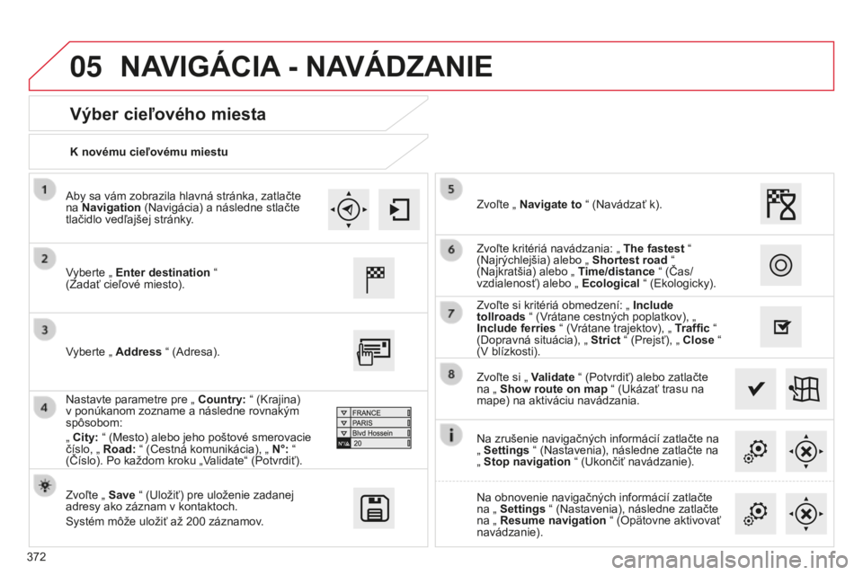 CITROEN C4 SPACETOURER 2015 Návod na použitie (in Slovak) 05
372
C4-Picasso-II_sk_Chap10b_SMeGplus_ed01-2014
K novému cieľovému miestu
Výber cieľového miesta
vyberte „ Enter destination “
(Zadať cieľové miesto).
Zvoľte „ Save “ (
u lož CITROEN C4 SPACETOURER 2015 Návod na použitie (in Slovak) 05
372
C4-Picasso-II_sk_Chap10b_SMeGplus_ed01-2014
K novému cieľovému miestu
Výber cieľového miesta
vyberte „ Enter destination “
(Zadať cieľové miesto).
Zvoľte „ Save “ (
u lož
