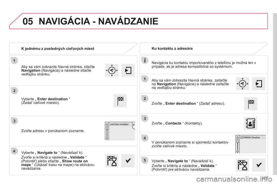 CITROEN C4 SPACETOURER 2015 Návod na použitie (in Slovak) 05
373
C4-Picasso-II_sk_Chap10b_SMeGplus_ed01-2014
K jednému z posledných cieľových miestKu kontaktu z adresára
Navigácia ku kontaktu importovaného z telefónu je možná len v
prípade, ak je CITROEN C4 SPACETOURER 2015 Návod na použitie (in Slovak) 05
373
C4-Picasso-II_sk_Chap10b_SMeGplus_ed01-2014
K jednému z posledných cieľových miestKu kontaktu z adresára
Navigácia ku kontaktu importovaného z telefónu je možná len v
prípade, ak je