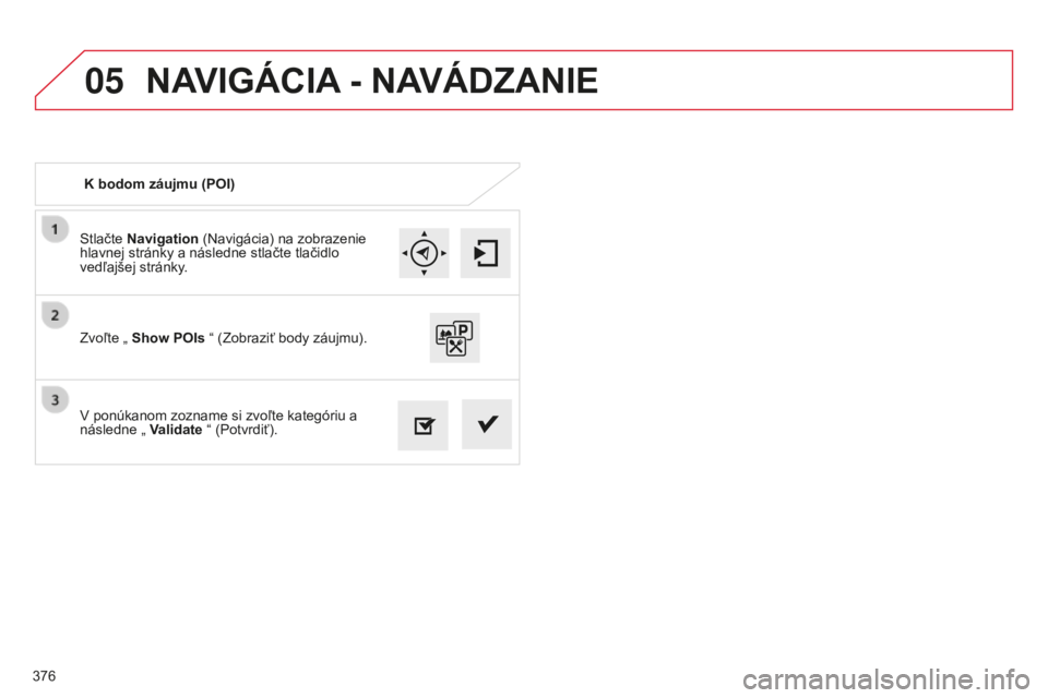 CITROEN C4 SPACETOURER 2015 Návod na použitie (in Slovak) 05
376
C4-Picasso-II_sk_Chap10b_SMeGplus_ed01-2014
Stlačte Navigation (Navigácia) na zobrazenie
hlavnej stránky a následne stlačte tlačidlo
vedľajšej stránky.
v
ponúkanom zozname si zvoľ CITROEN C4 SPACETOURER 2015 Návod na použitie (in Slovak) 05
376
C4-Picasso-II_sk_Chap10b_SMeGplus_ed01-2014
Stlačte Navigation (Navigácia) na zobrazenie
hlavnej stránky a následne stlačte tlačidlo
vedľajšej stránky.
v
ponúkanom zozname si zvoľ