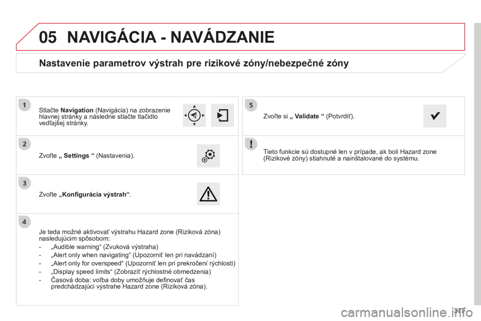 CITROEN C4 SPACETOURER 2015 Návod na použitie (in Slovak)
05
377377
C4-Picasso-II_sk_Chap10b_SMeGplus_ed01-2014
tieto funkcie sú dostupné len v prípade, ak boli Hazard zone
( r izikové zóny) stiahnuté a nainštalované do systému.
Zvoľte
„ Sett CITROEN C4 SPACETOURER 2015 Návod na použitie (in Slovak)
05
377377
C4-Picasso-II_sk_Chap10b_SMeGplus_ed01-2014
tieto funkcie sú dostupné len v prípade, ak boli Hazard zone
( r izikové zóny) stiahnuté a nainštalované do systému.
Zvoľte
„ Sett
