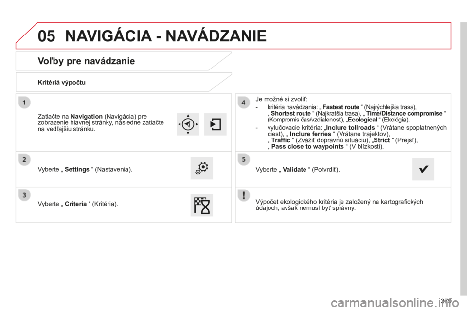 CITROEN C4 SPACETOURER 2015 Návod na použitie (in Slovak) 05
379
C4-Picasso-II_sk_Chap10b_SMeGplus_ed01-2014
Voľby pre navádzanie
Kritériá výpočtu
vyberte „
Settings “ (Nastavenia).
vyberte „
Criteria “ ( k ritéria). Je možné si zvoliť:
CITROEN C4 SPACETOURER 2015 Návod na použitie (in Slovak) 05
379
C4-Picasso-II_sk_Chap10b_SMeGplus_ed01-2014
Voľby pre navádzanie
Kritériá výpočtu
vyberte „
Settings “ (Nastavenia).
vyberte „
Criteria “ ( k ritéria). Je možné si zvoliť: