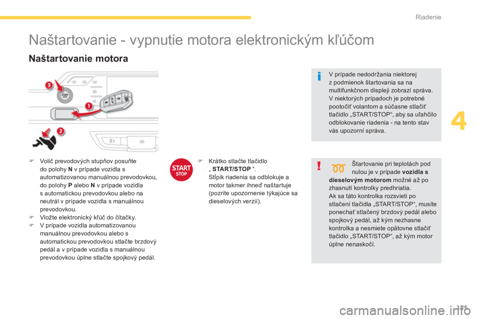 CITROEN C4 SPACETOURER 2014  Návod na použitie (in Slovak) 135
4
Riadenie
   
 
 
 
 
 
 
 
Naštartovanie - vypnutie motora elektronickým kľúčom 
�)Volič prevodových stupňov posuňte 
do polohy Nv prípade vozidla sautomatizovanou manuálnou prevodovk