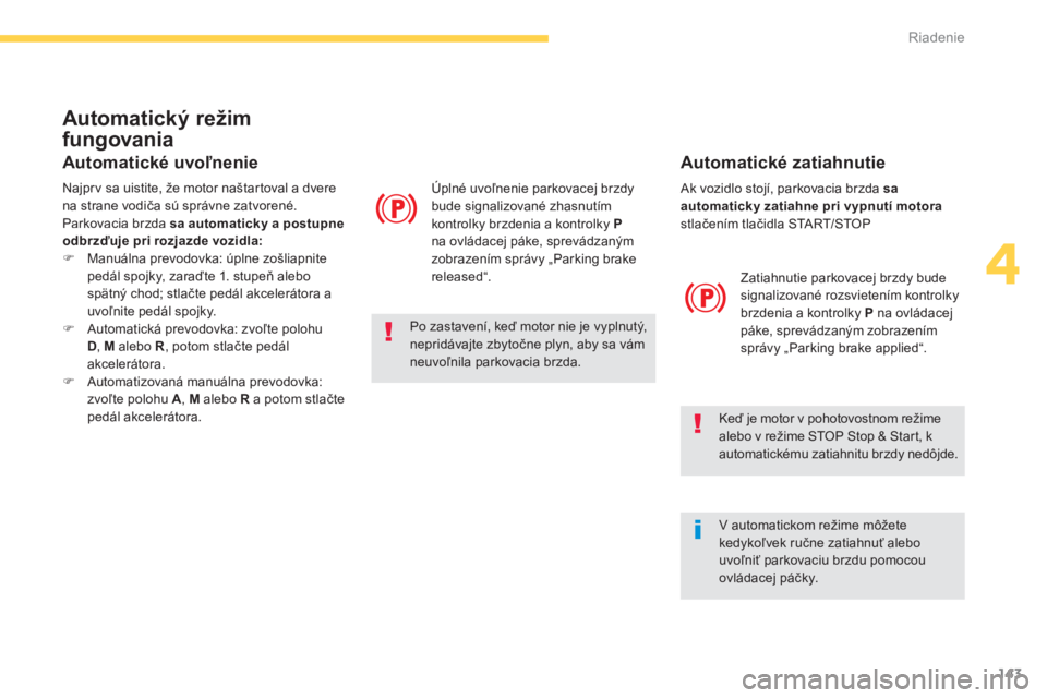 CITROEN C4 SPACETOURER 2014  Návod na použitie (in Slovak) 143
4
Riadenie
 Ak vozidlo stojí, parkovacia brzda  saautomaticky zatiahne pri vypnutí motorastlačením tlačidla START/STOP
Zatiahnutie parkovacej brzdy bude 
signalizované rozsvietením kontrolk
