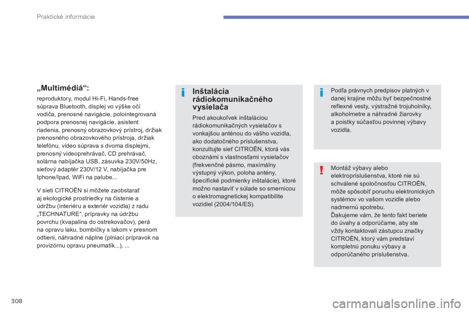CITROEN C4 SPACETOURER 2014  Návod na použitie (in Slovak) 308
Praktické informácie
Montáž výbavy alebo elektropríslušenstva, ktoré nie súschválené spoločnosťou CITROËN,môže spôsobiť poruchu elektronickýchsystémov vo vašom vozidle alebona