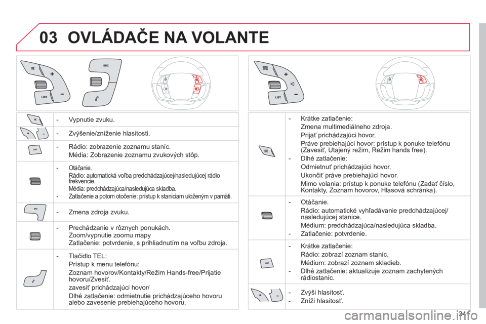 CITROEN C4 SPACETOURER 2014  Návod na použitie (in Slovak) 341
03OVLÁDAČE NA VOLANTE 
-  Vypnutie zvuku.  
-  Zv
ýšenie/zníženie hlasitosti.
-  R
ádio: zobrazenie zoznamu staníc.  
Média: Zobrazenie zoznamu zvukov
ých stôp.  
-  Otáčanie.  Rádio