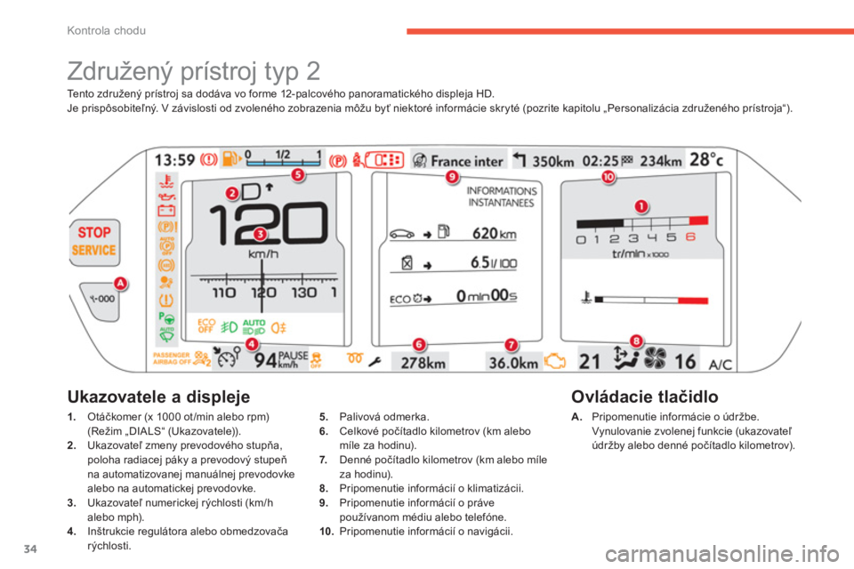CITROEN C4 SPACETOURER 2014  Návod na použitie (in Slovak) 34
Kontrola chodu
Tento združený prístroj sa dodáva vo forme 12-palcového panoramatického displeja HD.
Je prispôsobiteľný. V závislosti od zvoleného zobrazenia môžu byť niektoré inform�