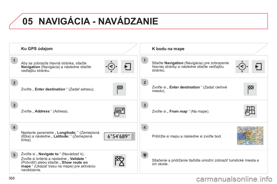 CITROEN C4 SPACETOURER 2014  Návod na použitie (in Slovak) 05
366
   
 
Ku GPS údajom  
   
 
K bodu na mape  
 
 Zvoľte 