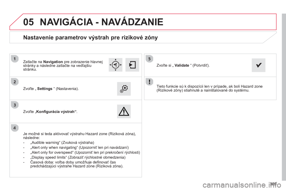 CITROEN C4 SPACETOURER 2014  Návod na použitie (in Slovak) 369369
 
05
   
Tieto funkcie sú k dispozícii len v prípade, ak boli Hazard zone(Rizikové zóny) stiahnuté a nainštalované do systému.  
     Zvoľte 