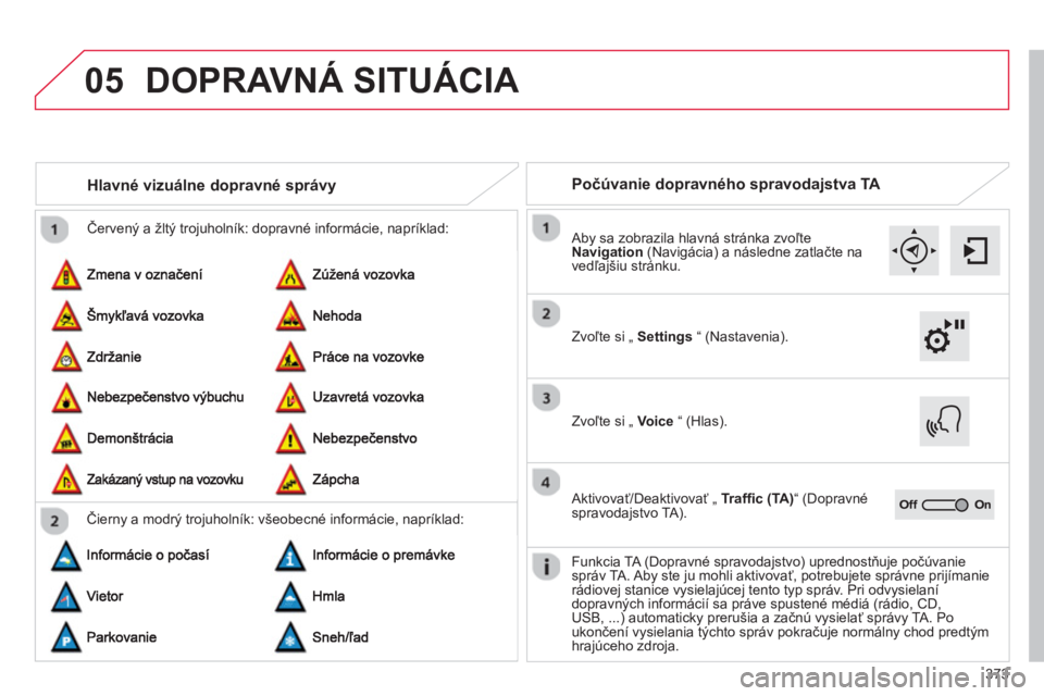CITROEN C4 SPACETOURER 2014  Návod na použitie (in Slovak) 373
05
  Červený a žltý trojuholník: dopravné informácie, napríklad:
Hlavné vizuálne dopravné správy 
Čierny a modrý trojuholník: všeobecné informácie, napríklad: 
Počúvanie dopra