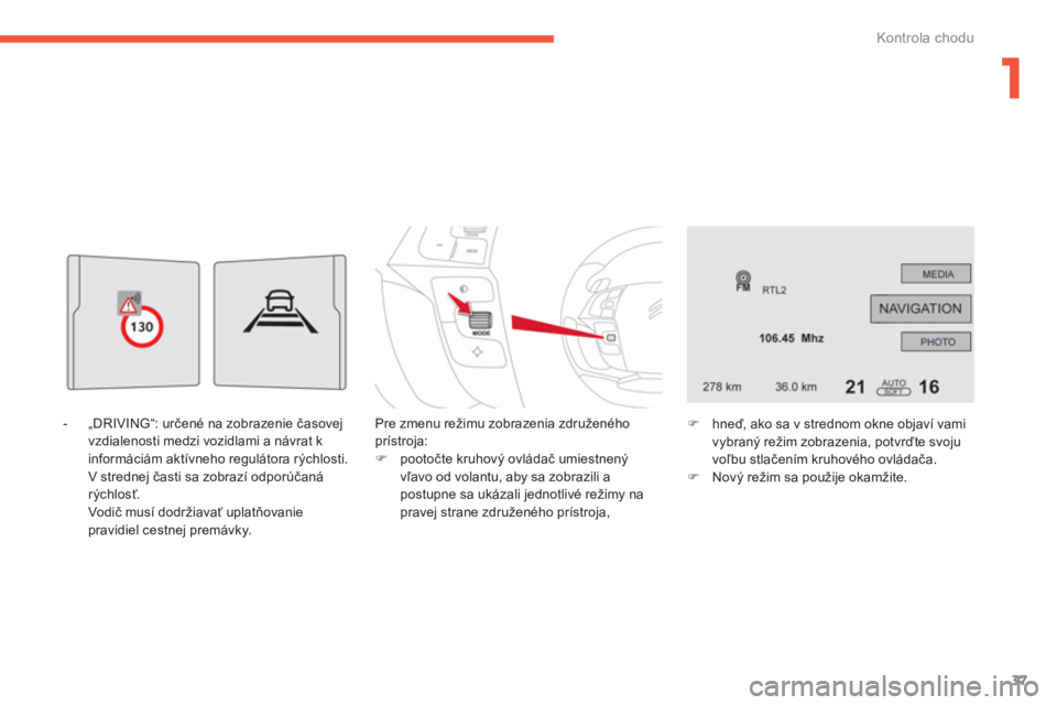 CITROEN C4 SPACETOURER 2014  Návod na použitie (in Slovak) 1
37
Kontrola chodu
   
-  „DRIVING“: určené na zobrazenie časovejvzdialenosti medzi vozidlami a návrat k 
informáciám aktívneho regulátora rýchlosti.
 V strednej časti sa zobrazí odpor