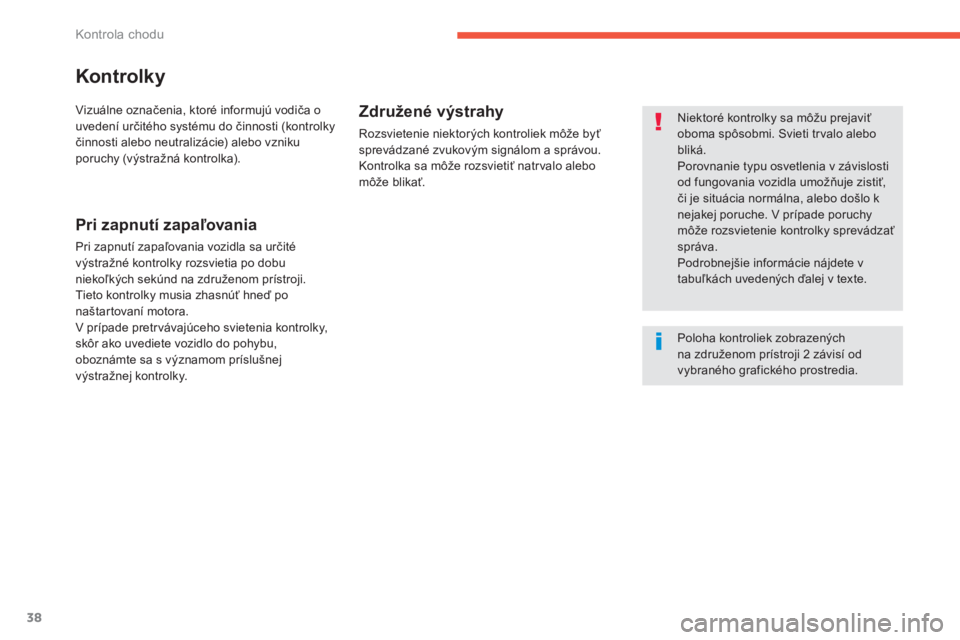 CITROEN C4 SPACETOURER 2014  Návod na použitie (in Slovak) 38
Kontrola chodu
Kontrolky
   
Niektoré kontrolky sa môžu prejaviť oboma spôsobmi. Svieti trvalo alebobliká. 
 
Porovnanie typu osvetlenia v závislostiod fungovania vozidla umožňuje zistiť,