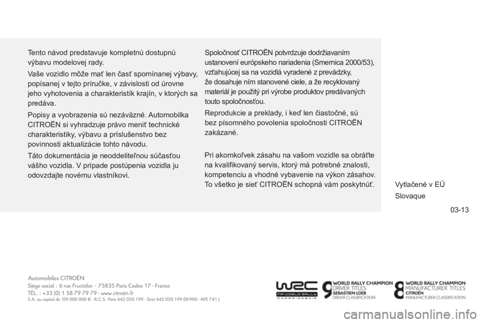 CITROEN C4 SPACETOURER 2014  Návod na použitie (in Slovak) 03-13
  Tento návod predstavuje kompletnú dostupnú 
výbavu modelovej rady. 
  Vaše vozidlo môže mať len časť spomínanej výbavy, 
popísanej v tejto príručke, v závislosti od úrovne 
je