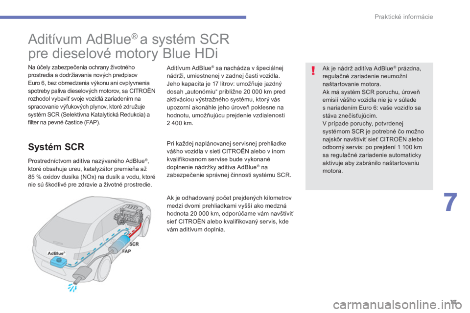 CITROEN C4 SPACETOURER 2014  Návod na použitie (in Slovak) 13
7
Praktické informácie
   
 
 
 
 
 
 
 
 
 
 
 
 
 
 
 
 
 
Aditívum AdBlue ®  
a systém SCR   
pre dieselové motory Blue HDi  
 
 
Na účely zabezpečenia ochrany životného 
prostredia a