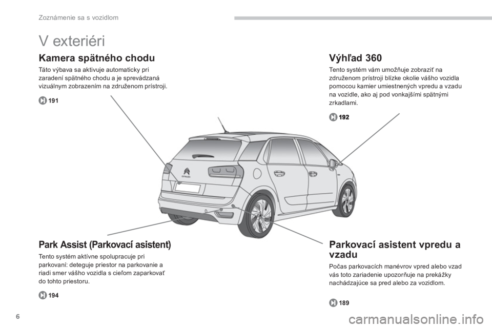 CITROEN C4 SPACETOURER 2014  Návod na použitie (in Slovak) 6
Zoznámenie sa s vozidlom
  V exteriéri 
Park Assist  (Parkovací asistent)  
Tento systém aktívne spolupracuje priparkovaní: deteguje priestor na parkovanie ariadi smer vášho vozidla s cieľo