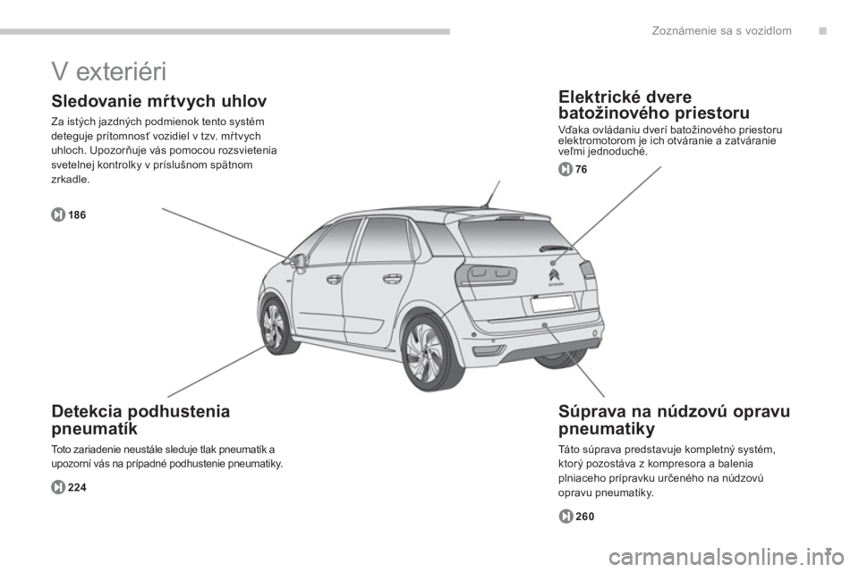 CITROEN C4 SPACETOURER 2014  Návod na použitie (in Slovak) .
7
Zoznámenie sa s vozidlom
  V exteriéri 
 
 
Elektrické dvere
batožinového 
priestoru
  Vďaka ovládaniu dverí batožinového priestoru elektromotorom je ich otváranie a zatváranie 
veľmi