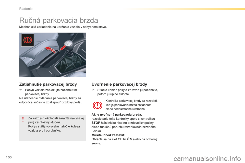 CITROEN C5 2016  Návod na použitie (in Slovak) 100
C5_sk_Chap04_conduite_ed01-2015
ručná parkovacia brzda
Mechanické zariadenie na udržanie vozidla v nehybnom stave.
ko
ntrolka parkovacej brzdy sa rozsvieti, 
keď je parkovacia brzda zatiahnut