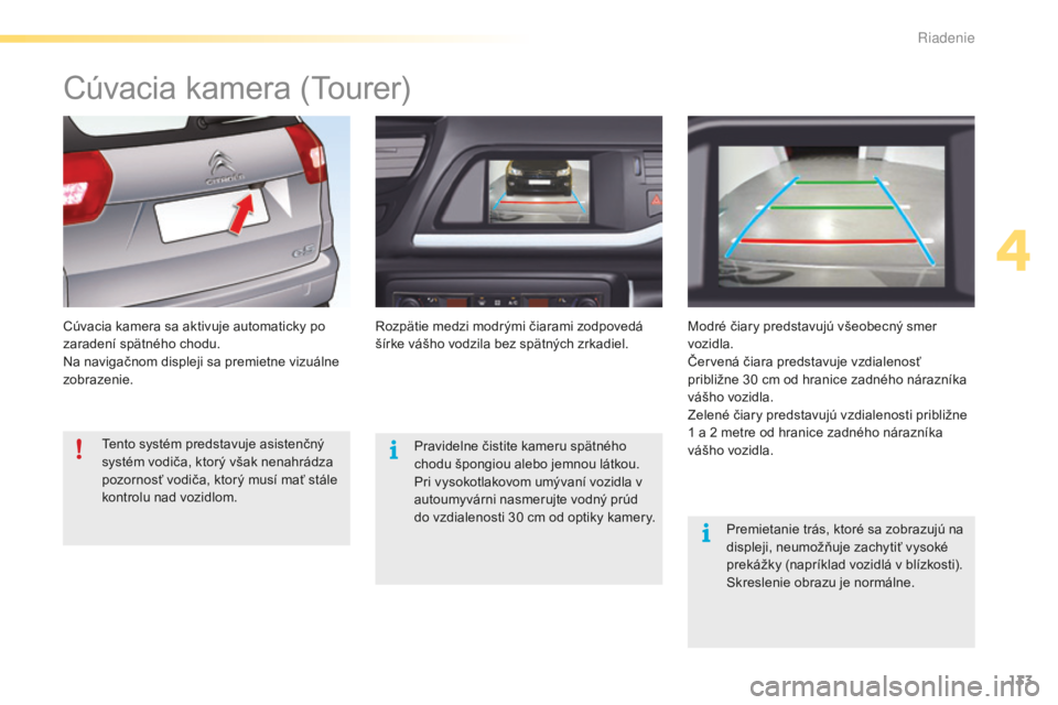 CITROEN C5 2016  Návod na použitie (in Slovak) 133
C5_sk_Chap04_conduite_ed01-2015
Cúvacia kamera (tourer)
Cúvacia kamera sa aktivuje automaticky po 
zaradení spätného chodu.
Na navigačnom displeji sa premietne vizuálne 
zobrazenie.ro zpät