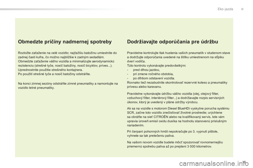 CITROEN C5 2016 Návod na použitie (in Slovak) 13
C5_sk_Chap00c_eco-conduite_ed01-2015
Obmedzte príčiny nadmernej spotreby
rozložte zaťaženie na celé vozidlo; najťažšiu batožinu umiestnite do
zadnej časti kufra, čo možno najbližšie CITROEN C5 2016 Návod na použitie (in Slovak) 13
C5_sk_Chap00c_eco-conduite_ed01-2015
Obmedzte príčiny nadmernej spotreby
rozložte zaťaženie na celé vozidlo; najťažšiu batožinu umiestnite do
zadnej časti kufra, čo možno najbližšie