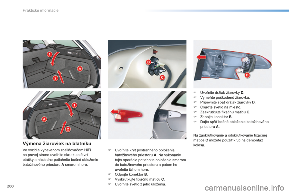 CITROEN C5 2016  Návod na použitie (in Slovak) 200
C5_sk_Chap08_information_ed01-2015
Výmena žiaroviek na blatníku
F  uvoľnite kryt postranného obloženia batožinového priestoru A . Na vykonanie 
tejto operácie potiahnite obloženie smerom