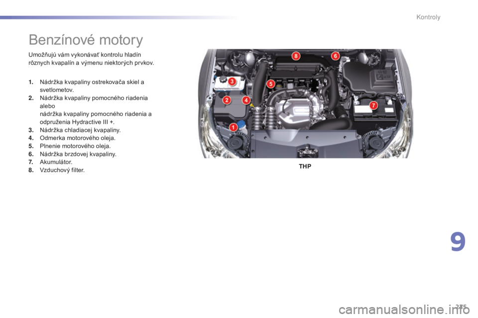 CITROEN C5 2016  Návod na použitie (in Slovak) 225
C5_sk_Chap09_verification_ed01-2015
umožňujú vám vykonávať kontrolu hladín 
rôznych kvapalín a výmenu niektorých prvkov.THP
Benzínové motory
1. Nádržka kvapaliny ostrekovača skiel 
