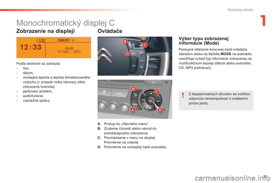 CITROEN C5 2016  Návod na použitie (in Slovak) 37
C5_sk_Chap01_controle-de-marche_ed01-2015
Monochromatický displej C
Zobrazenie na displeji Ovládače
Podľa okolností sa zobrazia:
- č as,
-
 
d
 átum,
-
 
v
 onkajšia teplota a teplota klima