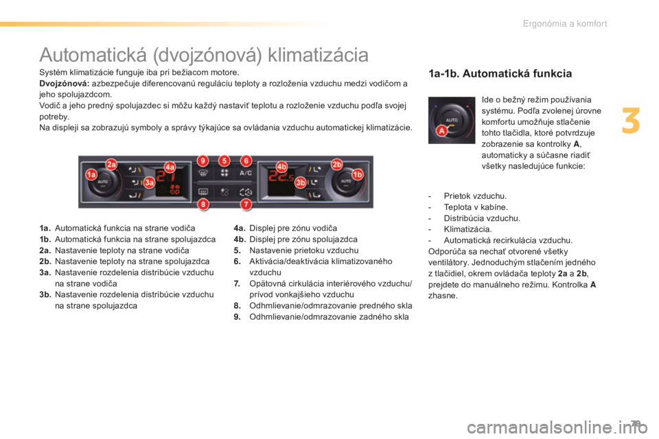 CITROEN C5 2016  Návod na použitie (in Slovak) 79
C5_sk_Chap03_ergo-et-confort_ed01-2015
automatická (dvojzónová) klimatizácia
Systém klimatizácie funguje iba pri bežiacom motore.
Dvojzónová: azbezpečuje diferencovanú reguláciu teploty