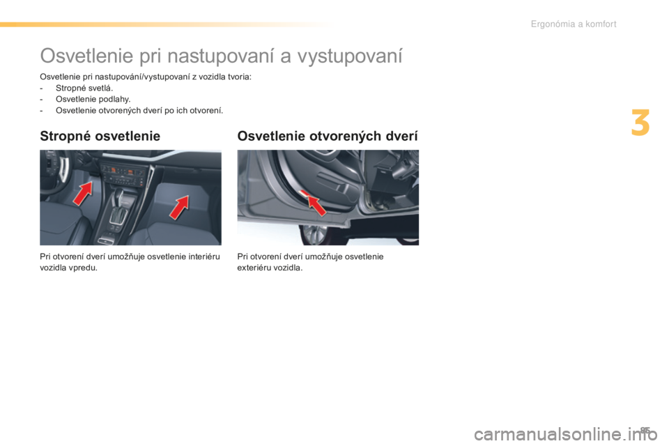 CITROEN C5 2016  Návod na použitie (in Slovak) 85
C5_sk_Chap03_ergo-et-confort_ed01-2015
Osvetlenie otvorených dverí
Pri otvorení dverí umožňuje osvetlenie 
exteriéru vozidla.
Stropné osvetlenie
Pri otvorení dverí umožňuje osvetlenie i