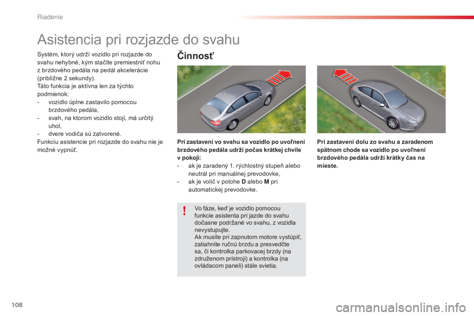 CITROEN C5 2015  Návod na použitie (in Slovak) 108
C5_sk_Chap04_conduite_ed01-2014
asistencia pri rozjazde do svahu
Systém, ktorý udrží vozidlo pri rozjazde do 
svahu nehybné, kým stačíte premiestniť nohu 
z brzdového pedála na pedál a
