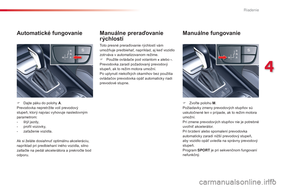 CITROEN C5 2015  Návod na použitie (in Slovak) 113
C5_sk_Chap04_conduite_ed01-2014
Manuálne preraďovanie 
rýchlostí
toto presné preraďovanie rýchlostí vám 
umožňuje predbiehať, napríklad, aj keď vozidlo 
zotrváva v automatizovanom r