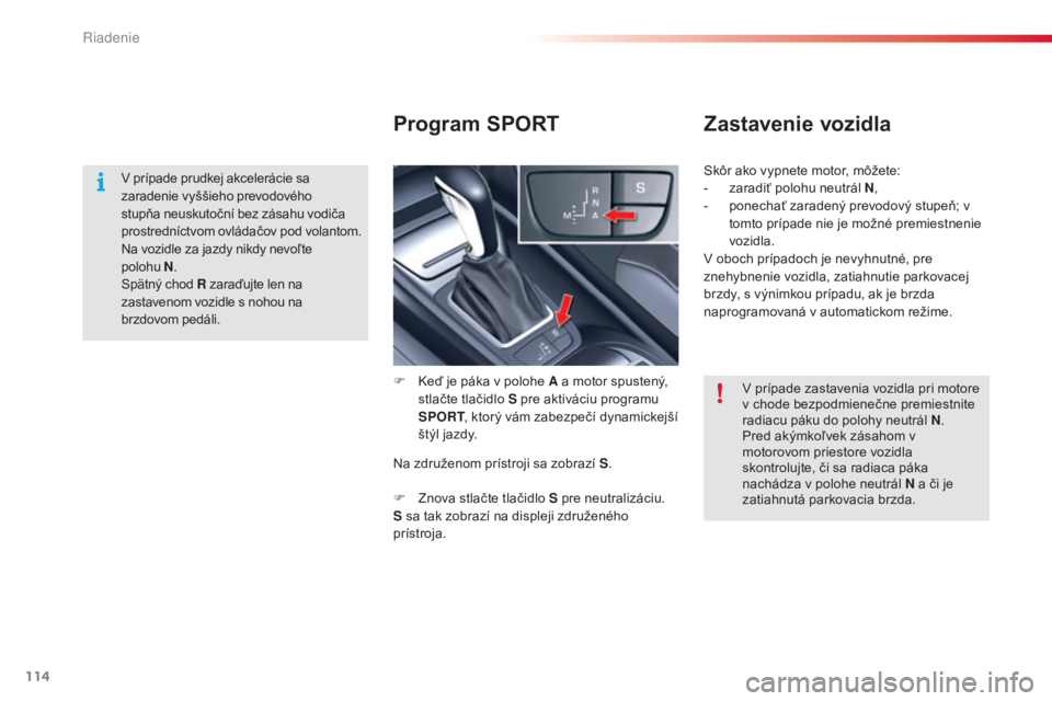 CITROEN C5 2015  Návod na použitie (in Slovak) 114
C5_sk_Chap04_conduite_ed01-2014
Program SPORTZastavenie vozidla
F  keď je páka v polohe A a motor spustený, 
stlačte tlačidlo S pre aktiváciu programu 
SPORT , ktorý vám zabezpečí dynami