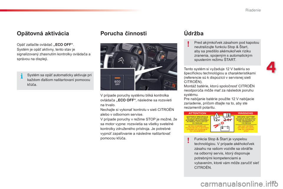 CITROEN C5 2015  Návod na použitie (in Slovak) 123
C5_sk_Chap04_conduite_ed01-2014
Opätovná aktivácia
v prípade poruchy systému bliká kontrolka 
ov ládača „ECO OFF “, následne sa rozsvieti 
na trvalo.
Nechajte si vykonať kontrolu v s