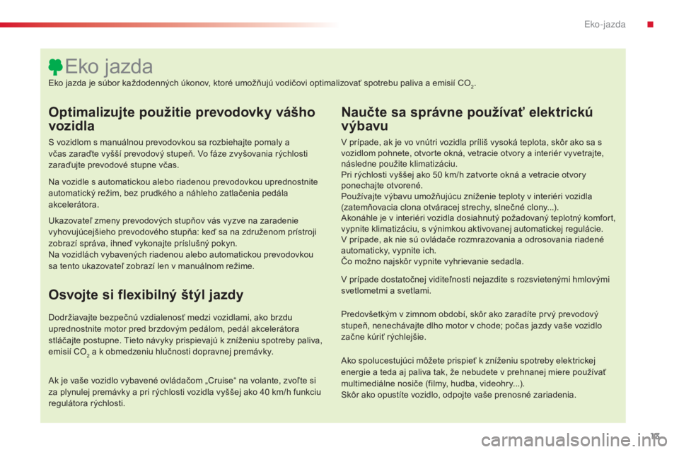 CITROEN C5 2015  Návod na použitie (in Slovak) 13
C5_sk_Chap00c_eco-conduite_ed01-2014
Optimalizujte použitie prevodovky vášho 
vozidla
S vozidlom s manuálnou prevodovkou sa rozbiehajte pomaly a 
včas zaraďte vyšší prevodový stupeň. vo 