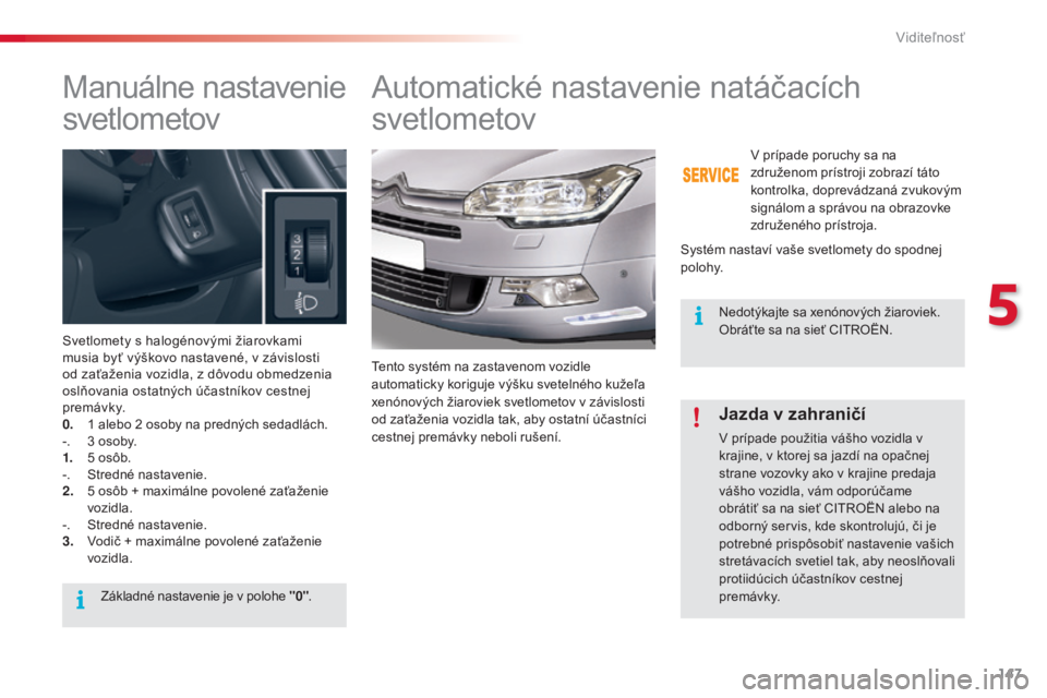 CITROEN C5 2015 Návod na použitie (in Slovak) 147
C5_sk_Chap05_visibilite_ed01-2014
Manuálne nastavenie
svetlometov
Svetlomety s halogénovými žiarovkami
musia byť výškovo nastavené, v závislosti
od zaťaženia vozidla, z dôvodu obmed CITROEN C5 2015 Návod na použitie (in Slovak) 147
C5_sk_Chap05_visibilite_ed01-2014
Manuálne nastavenie
svetlometov
Svetlomety s halogénovými žiarovkami
musia byť výškovo nastavené, v závislosti
od zaťaženia vozidla, z dôvodu obmed