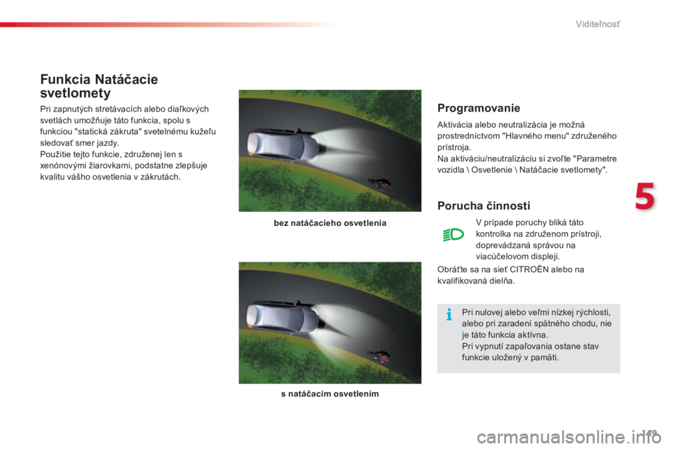 CITROEN C5 2015  Návod na použitie (in Slovak) 149
C5_sk_Chap05_visibilite_ed01-2014
Programovanie
aktivácia alebo neutralizácia je možná 
prostredníctvom "Hlavného menu" združeného 
prístroja.
Na aktiváciu/neutralizáciu si zvo