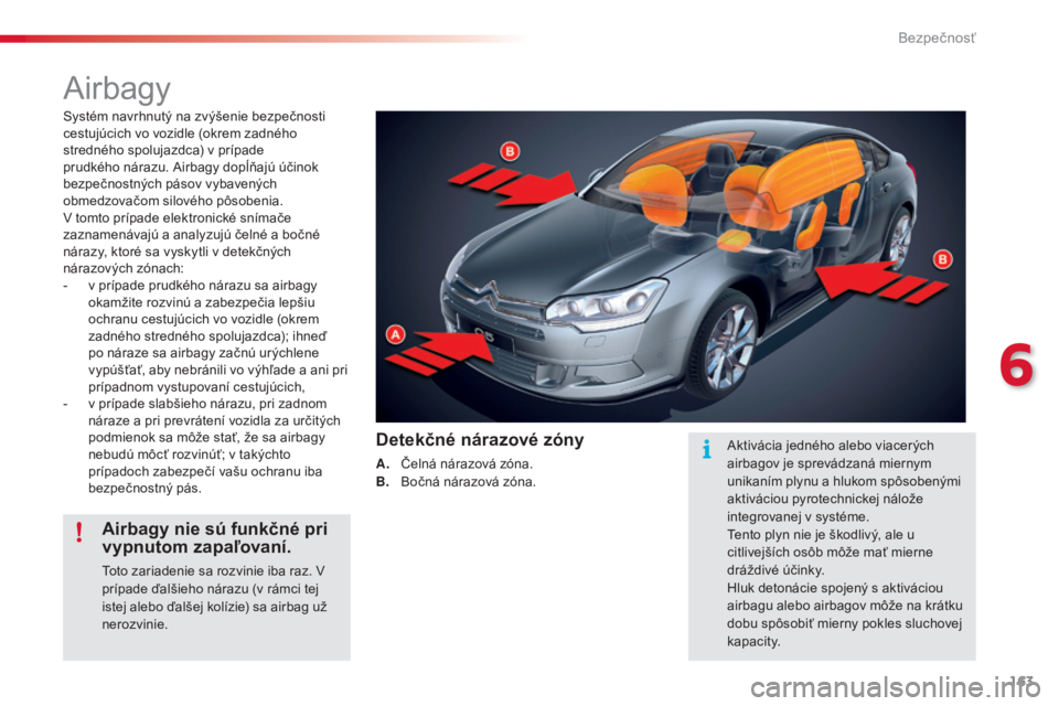 CITROEN C5 2015  Návod na použitie (in Slovak) 163
C5_sk_Chap06_securite_ed01-2014
airbagy
Systém navrhnutý na zvýšenie bezpečnosti 
cestujúcich vo vozidle (okrem zadného 
stredného spolujazdca) v prípade 
prudkého nárazu. a
i
 rbagy do